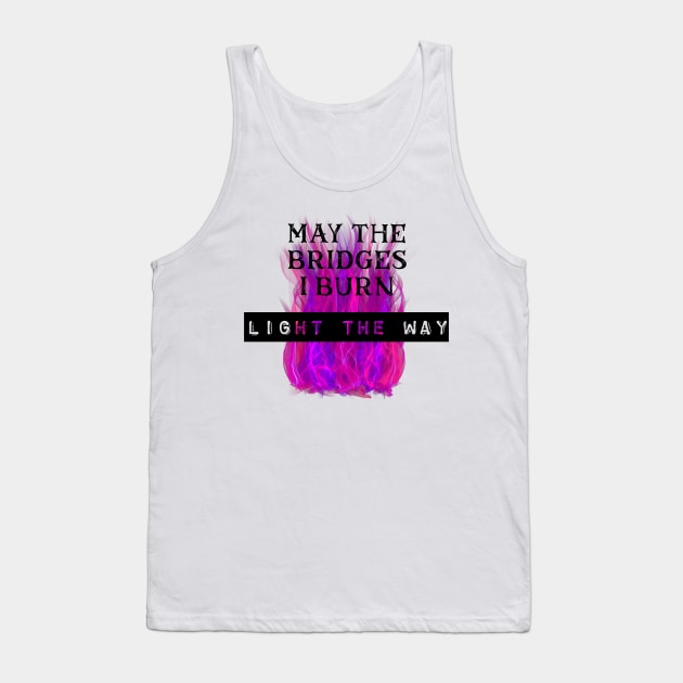 May the Bridges I Burn Light the Way Tank Top by Dizzy Lizzy Dreamin